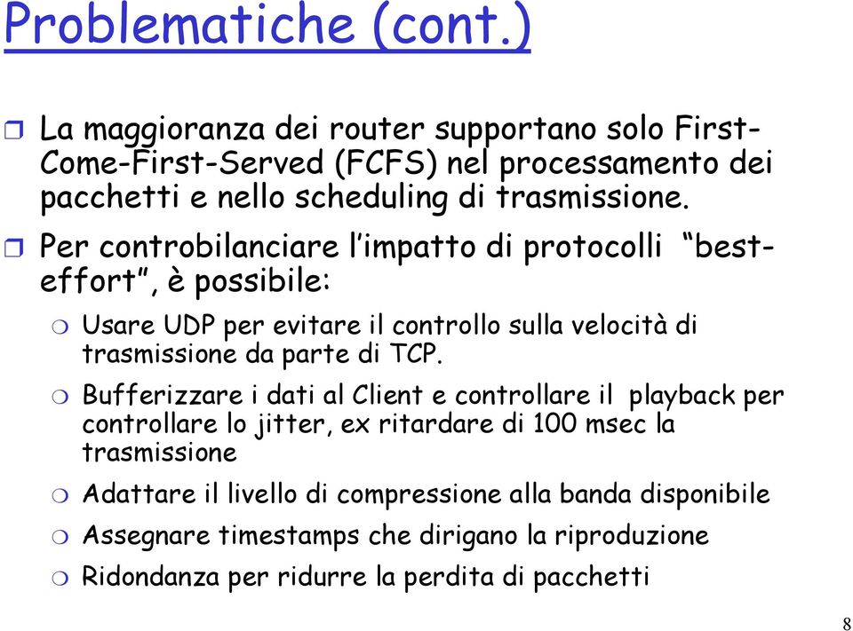 Per controbilanciare l impatto di protocolli besteffort, è possibile: Usare UDP per evitare il controllo sulla velocità di trasmissione da parte di