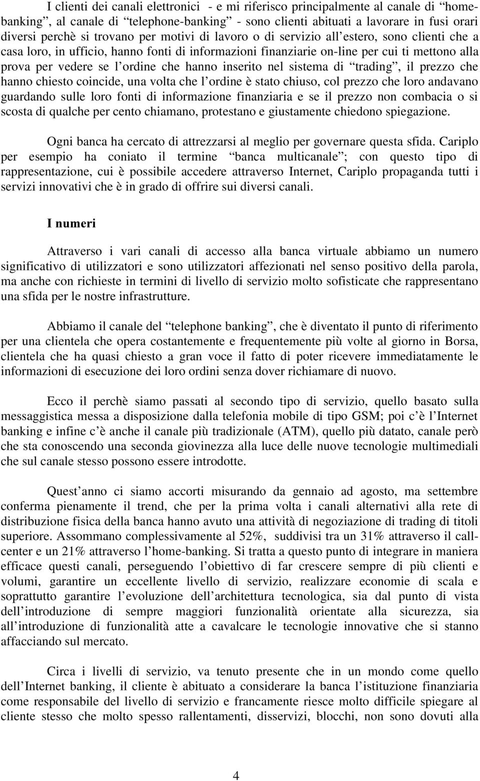 inserito nel sistema di trading, il prezzo che hanno chiesto coincide, una volta che l ordine è stato chiuso, col prezzo che loro andavano guardando sulle loro fonti di informazione finanziaria e se