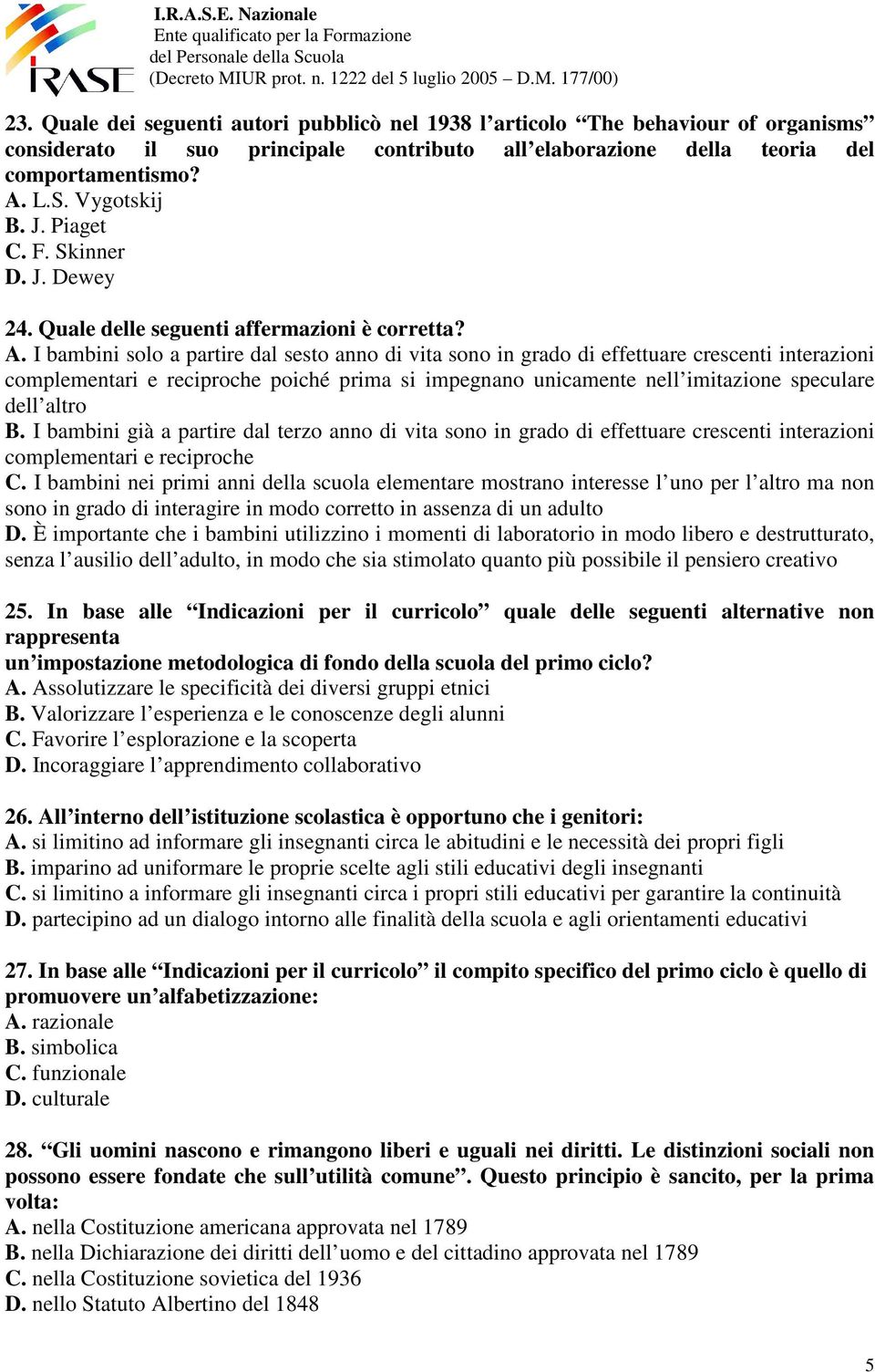 I bambini solo a partire dal sesto anno di vita sono in grado di effettuare crescenti interazioni complementari e reciproche poiché prima si impegnano unicamente nell imitazione speculare dell altro