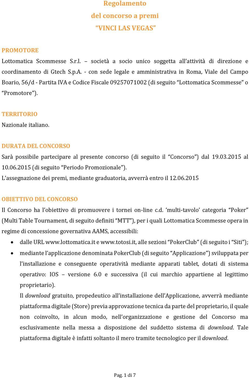 TERRITORIO Nazionale italiano. DURATA DEL CONCORSO Sarà possibile partecipare al presente concorso (di seguito il Concorso ) dal 19.03.2015 al 10.06.2015 (di seguito Periodo Promozionale ).