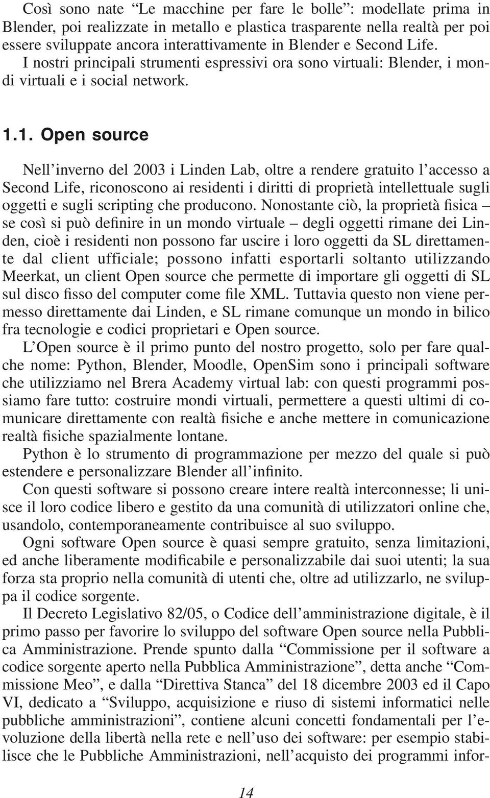 1. Open source Nell inverno del 2003 i Linden Lab, oltre a rendere gratuito l accesso a Second Life, riconoscono ai residenti i diritti di proprietà intellettuale sugli oggetti e sugli scripting che