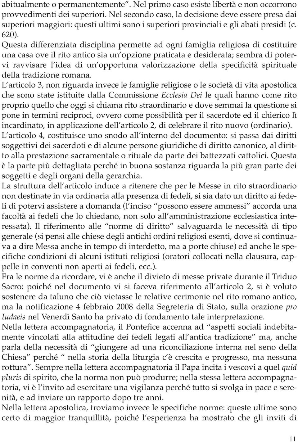 Questa differenziata disciplina permette ad ogni famiglia religiosa di costituire una casa ove il rito antico sia un opzione praticata e desiderata; sembra di potervi ravvisare l idea di un opportuna