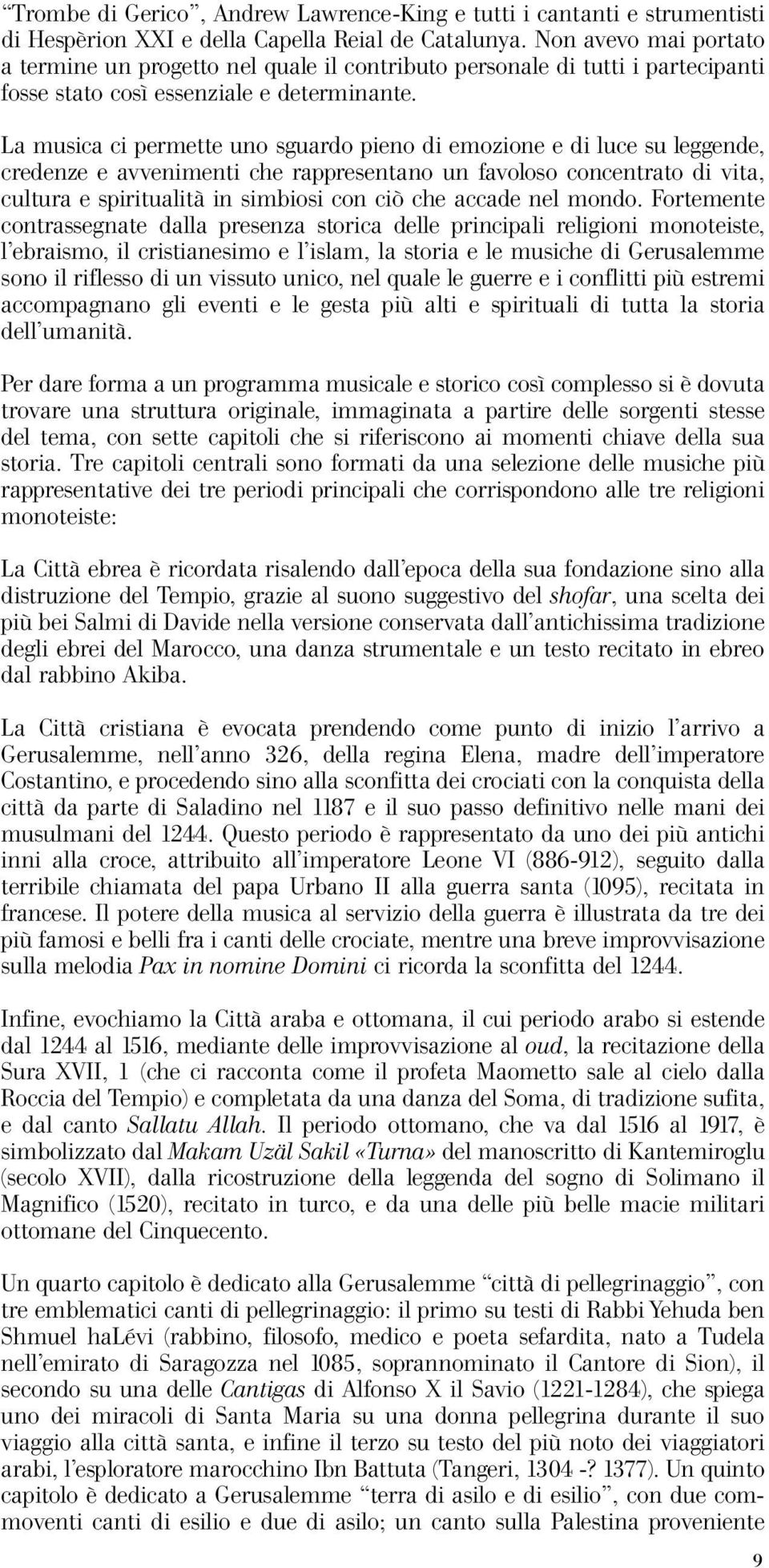 La musica ci permette uno sguardo pieno di emozione e di luce su leggende, credenze e avvenimenti che rappresentano un favoloso concentrato di vita, cultura e spiritualità in simbiosi con ciò che