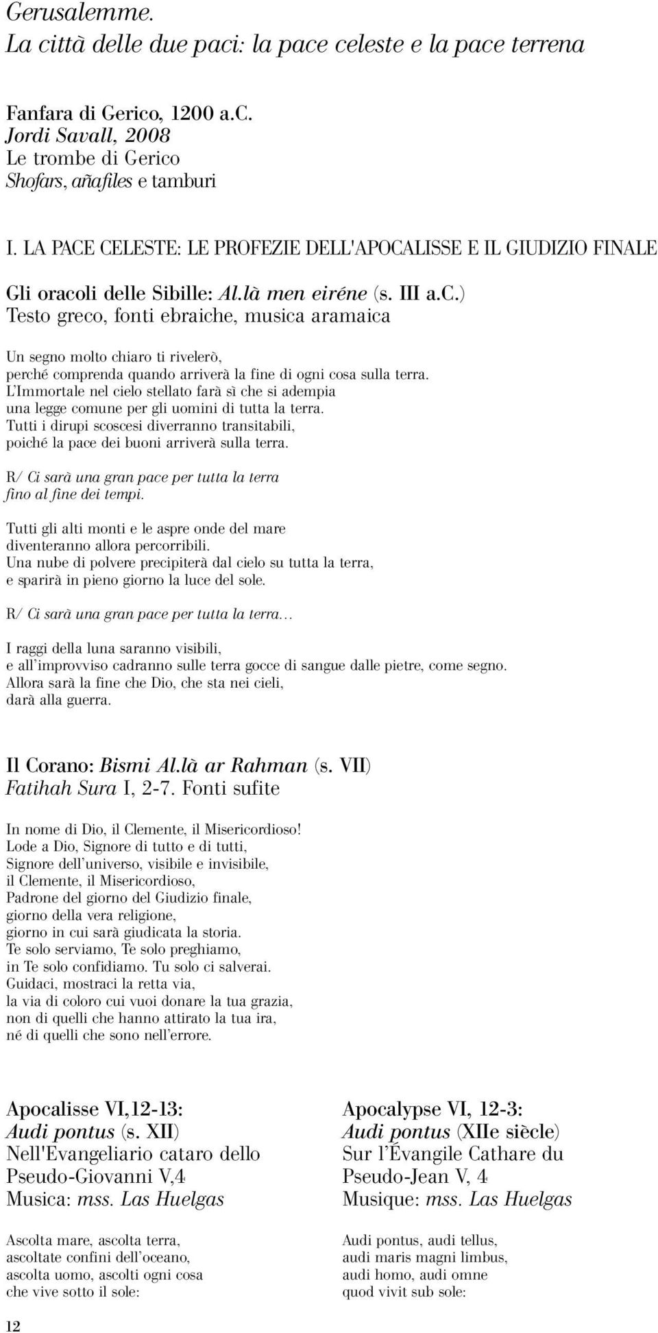 li delle Sibille: Al.là men eiréne (s. III a.c.) Testo greco, fonti ebraiche, musica aramaica Un segno molto chiaro ti rivelerò, perché comprenda quando arriverà la fine di ogni cosa sulla terra.