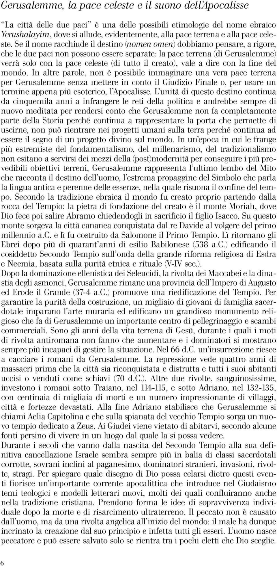 Se il nome racchiude il destino (nomen omen) dobbiamo pensare, a rigore, che le due paci non possono essere separate: la pace terrena (di Gerusalemme) verrà solo con la pace celeste (di tutto il