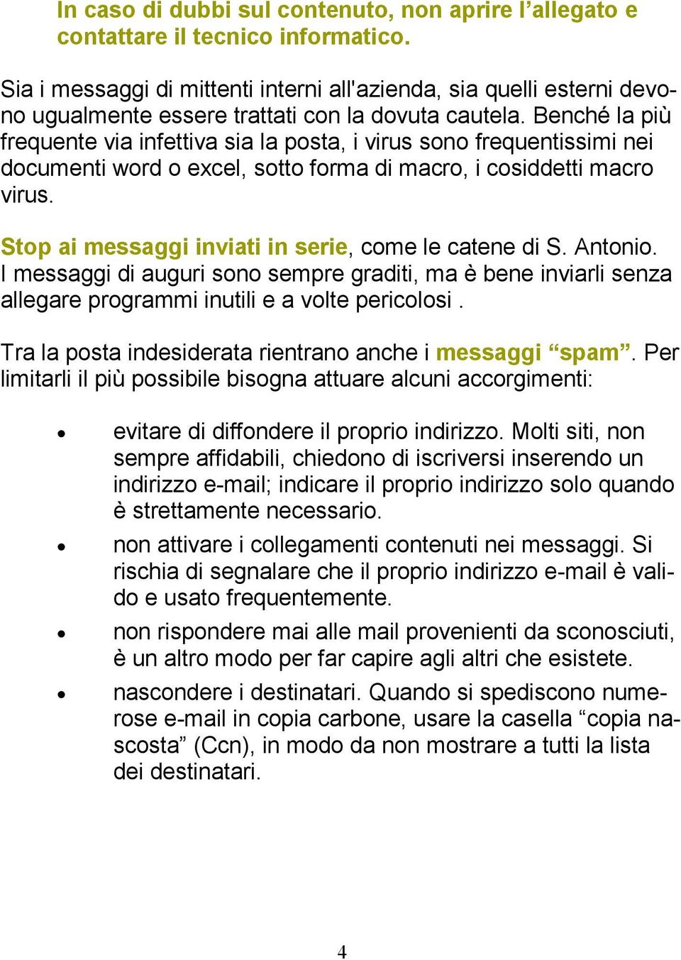 Benché la più frequente via infettiva sia la posta, i virus sono frequentissimi nei documenti word o excel, sotto forma di macro, i cosiddetti macro virus.