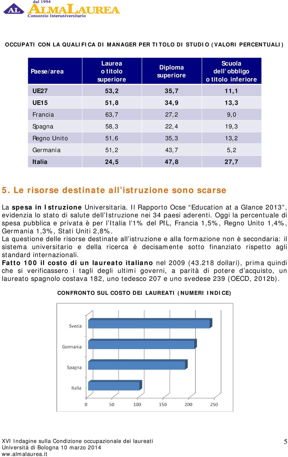 Le risorse destinate all istruzione sono scarse La spesa in Istruzione Universitaria. Il Rapporto Ocse Education at a Glance 2013, evidenzia lo stato di salute dell Istruzione nei 34 paesi aderenti.