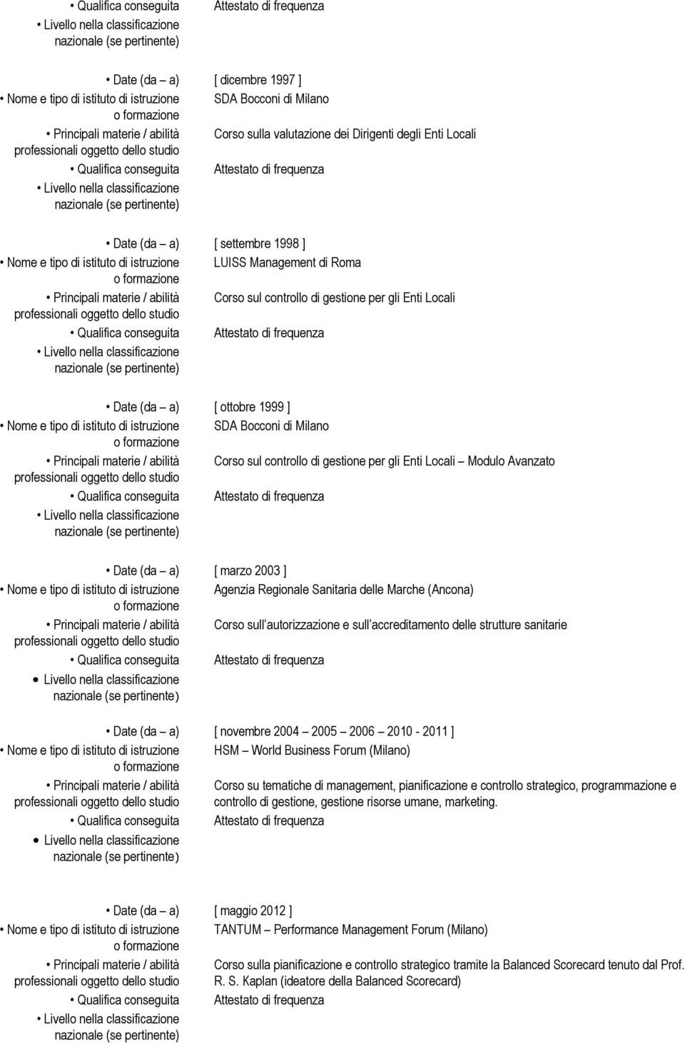 Corso sul controllo di gestione per gli Enti Locali Modulo Avanzato Date (da a) [ marzo 2003 ] Nome e tipo di istituto di istruzione Agenzia Regionale Sanitaria delle Marche (Ancona) Principali