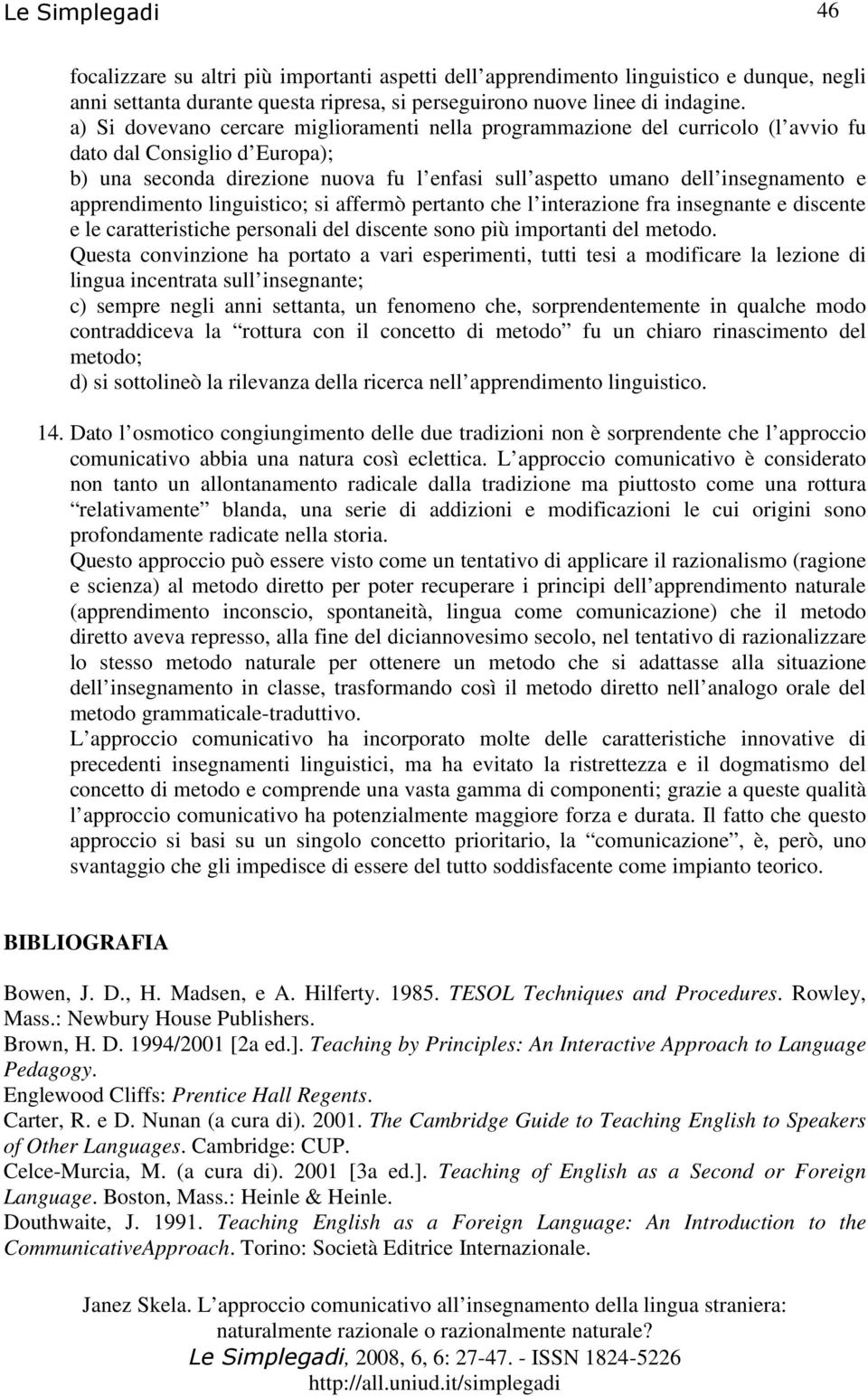 apprendimento linguistico; si affermò pertanto che l interazione fra insegnante e discente e le caratteristiche personali del discente sono più importanti del metodo.