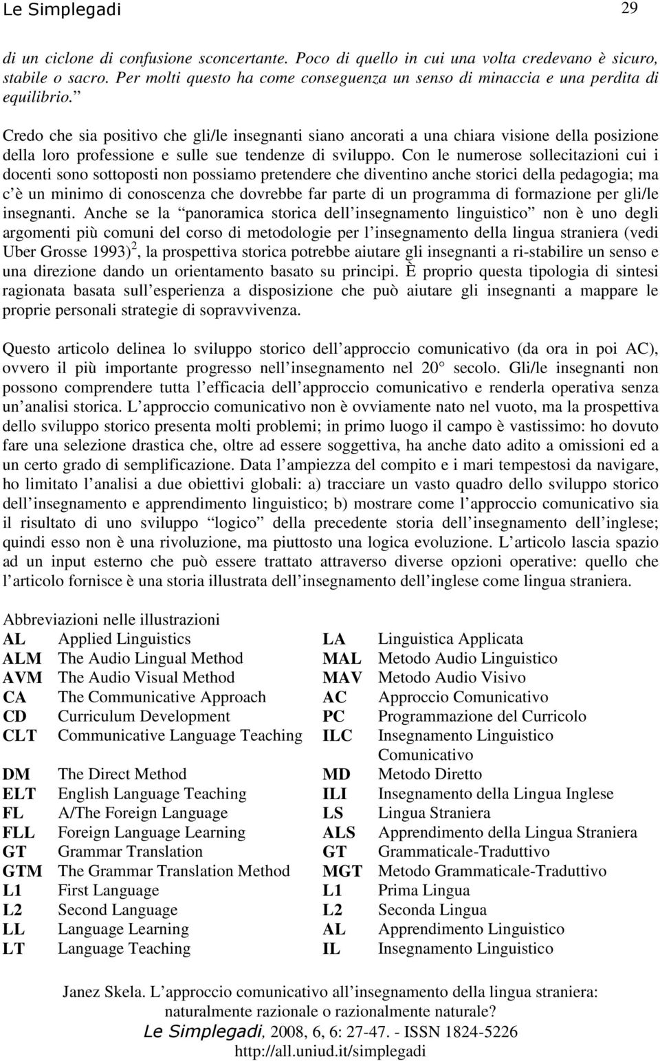 Con le numerose sollecitazioni cui i docenti sono sottoposti non possiamo pretendere che diventino anche storici della pedagogia; ma c è un minimo di conoscenza che dovrebbe far parte di un programma