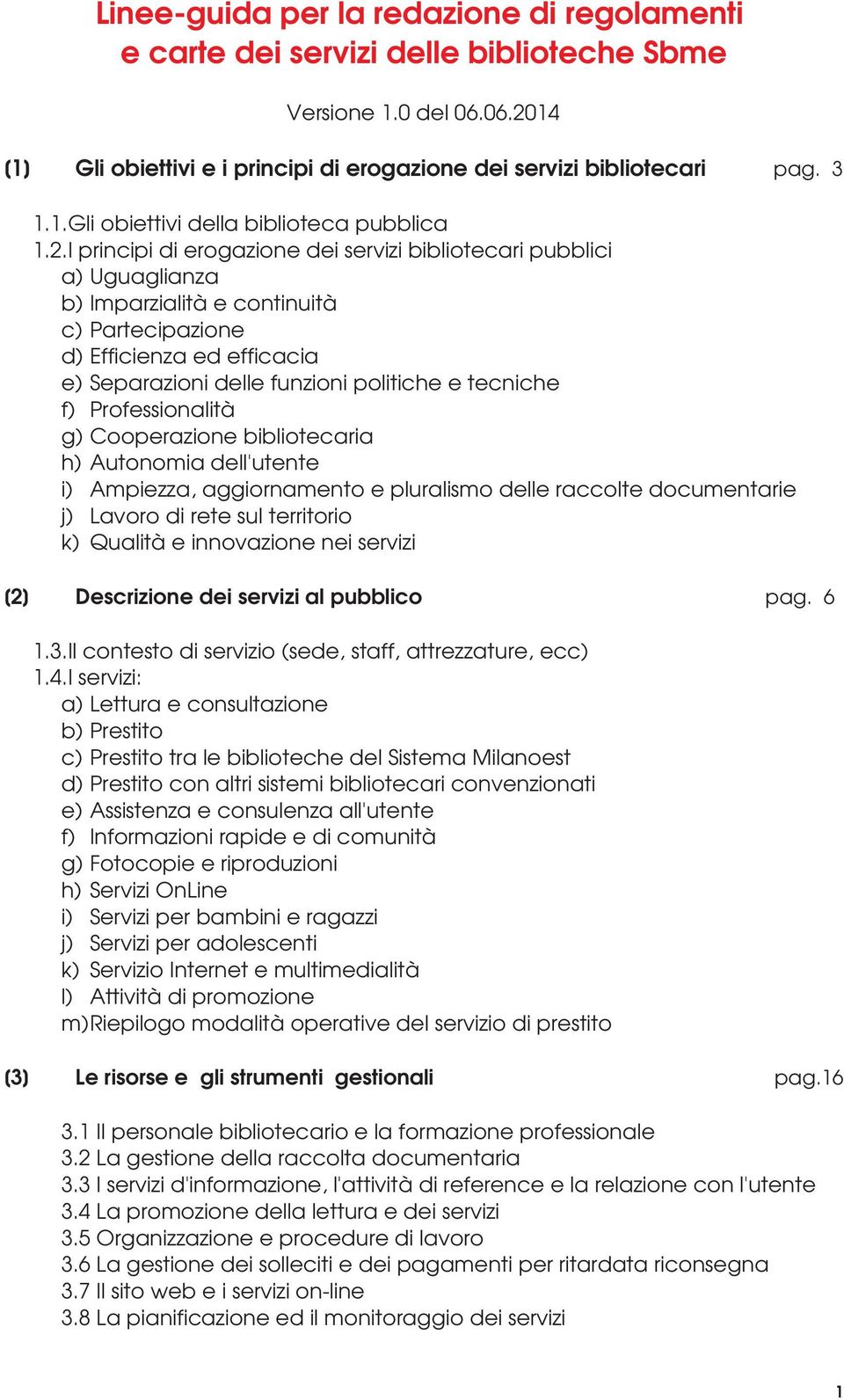 tecniche f) Professionalità g) Cooperazione bibliotecaria h) Autonomia dellutente i) Ampiezza, aggiornamento e pluralismo delle raccolte documentarie j) Lavoro di rete sul territorio k) Qualità e