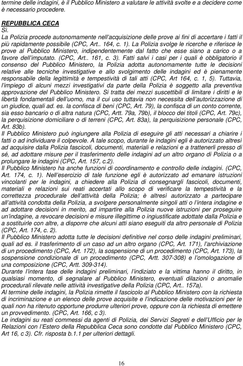 La Polizia svolge le ricerche e riferisce le prove al Pubblico Ministero, indipendentemente dal fatto che esse siano a carico o a favore dell imputato. (CPC, Art.. 161, c. 3).