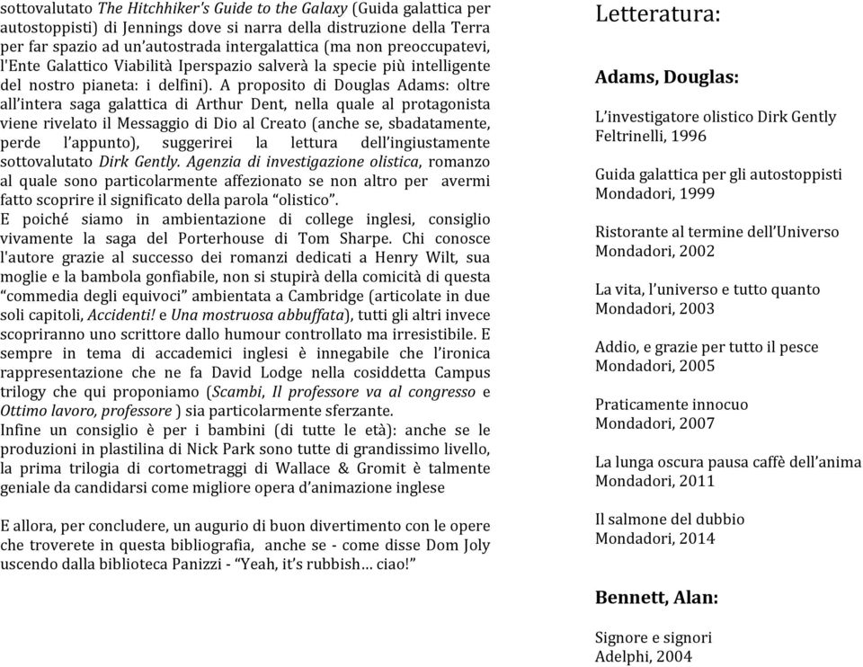 A proposito di Douglas Adams: oltre all intera saga galattica di Arthur Dent, nella quale al protagonista viene rivelato il Messaggio di Dio al Creato (anche se, sbadatamente, perde l appunto),