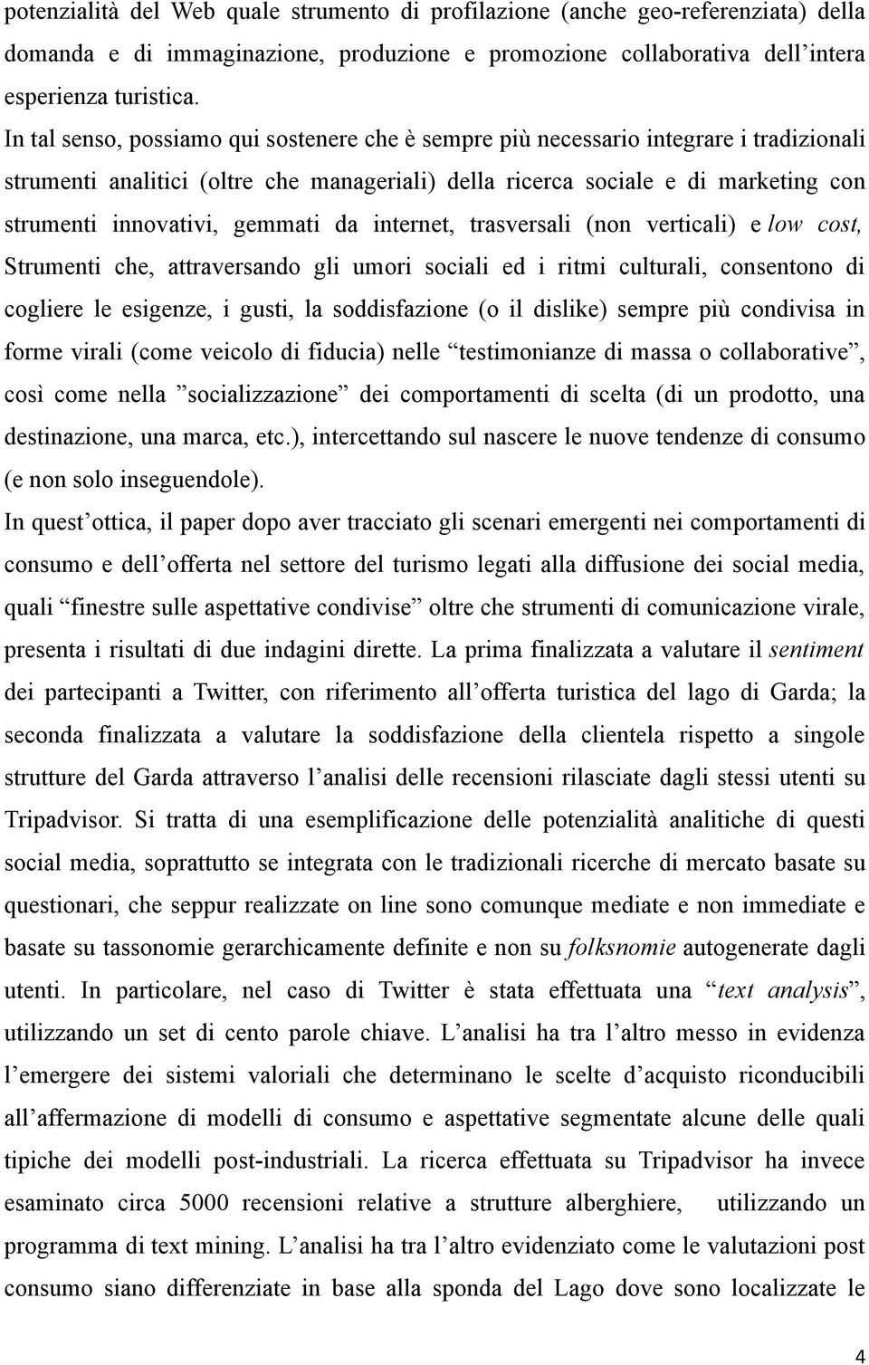 gemmati da internet, trasversali (non verticali) e low cost, Strumenti che, attraversando gli umori sociali ed i ritmi culturali, consentono di cogliere le esigenze, i gusti, la soddisfazione (o il