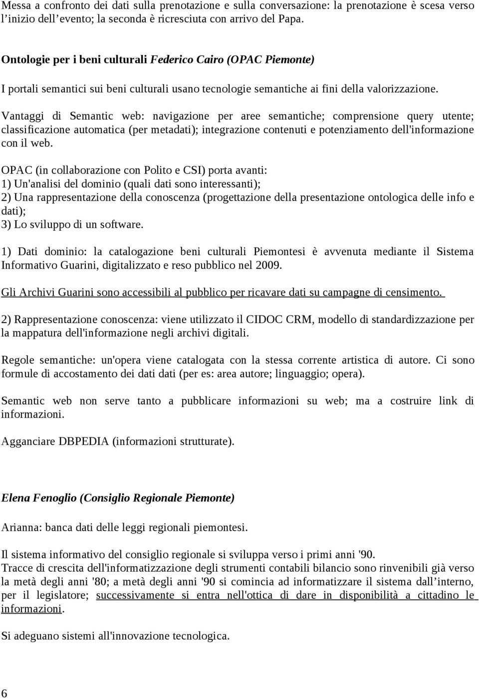 Vantaggi di Semantic web: navigazione per aree semantiche; comprensione query utente; classificazione automatica (per metadati); integrazione contenuti e potenziamento dell'informazione con il web.