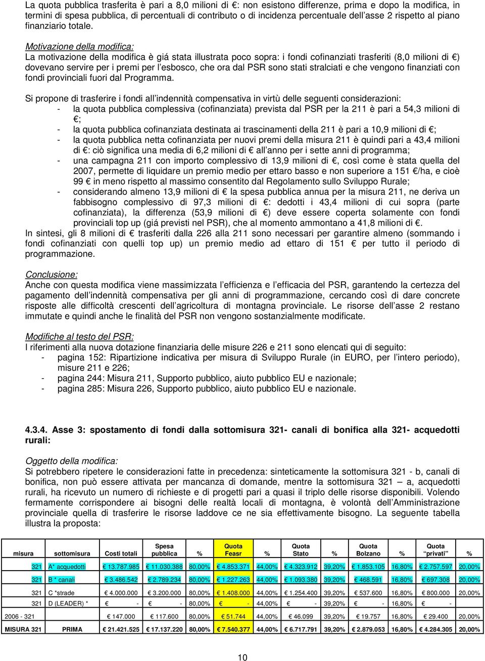 Motivazione della : La motivazione della è giá stata illustrata poco sopra: i fondi cofinanziati trasferiti (8,0 milioni di ) dovevano servire per i premi per l esbosco, che ora dal PSR sono stati