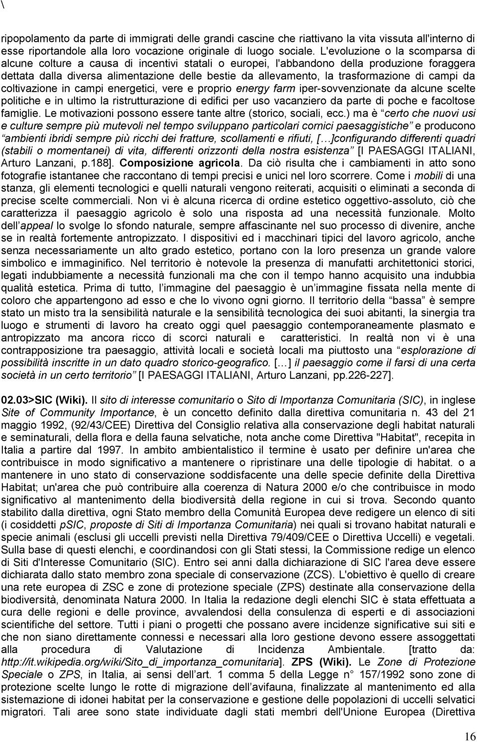 trasformazione di campi da coltivazione in campi energetici, vere e proprio energy farm iper-sovvenzionate da alcune scelte politiche e in ultimo la ristrutturazione di edifici per uso vacanziero da