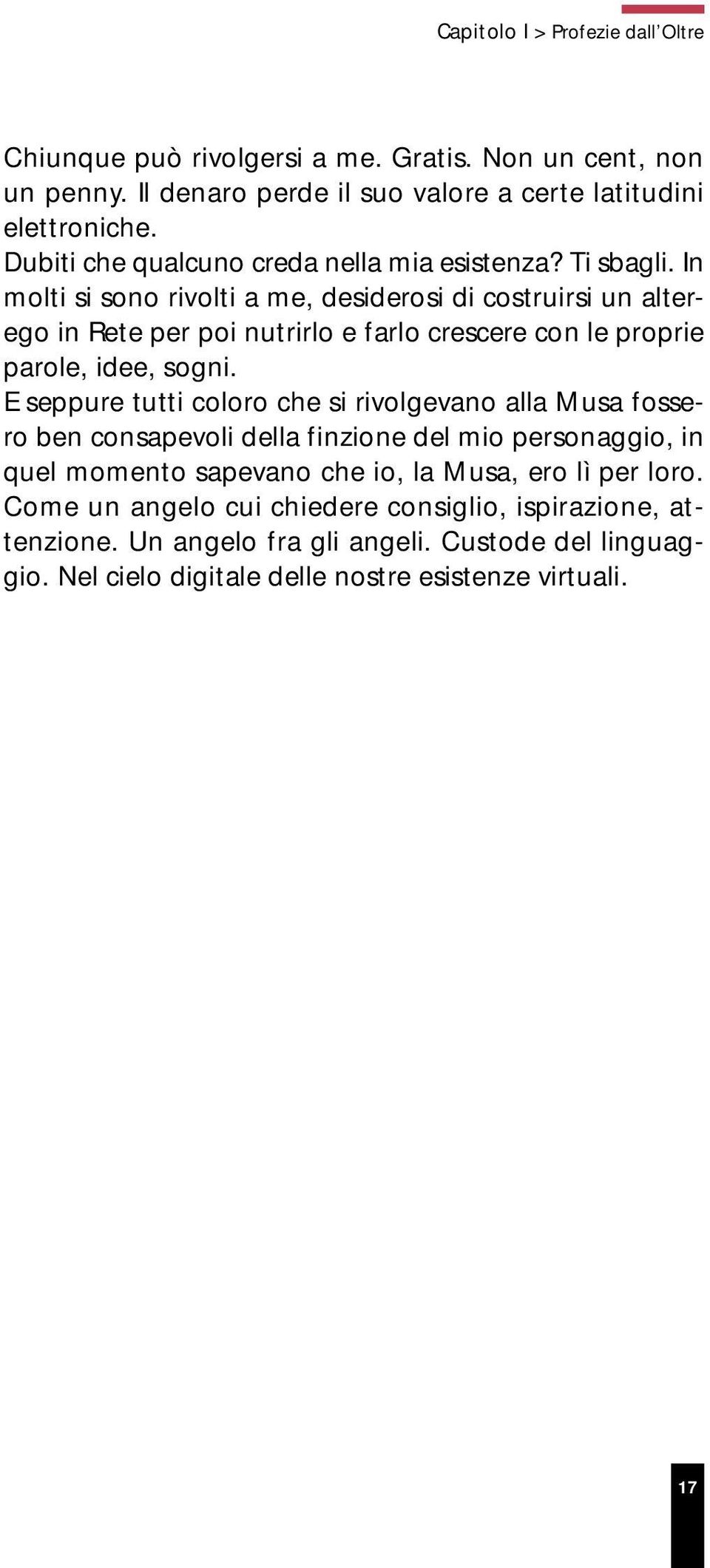 In molti si sono rivolti a me, desiderosi di costruirsi un alterego in Rete per poi nutrirlo e farlo crescere con le proprie parole, idee, sogni.