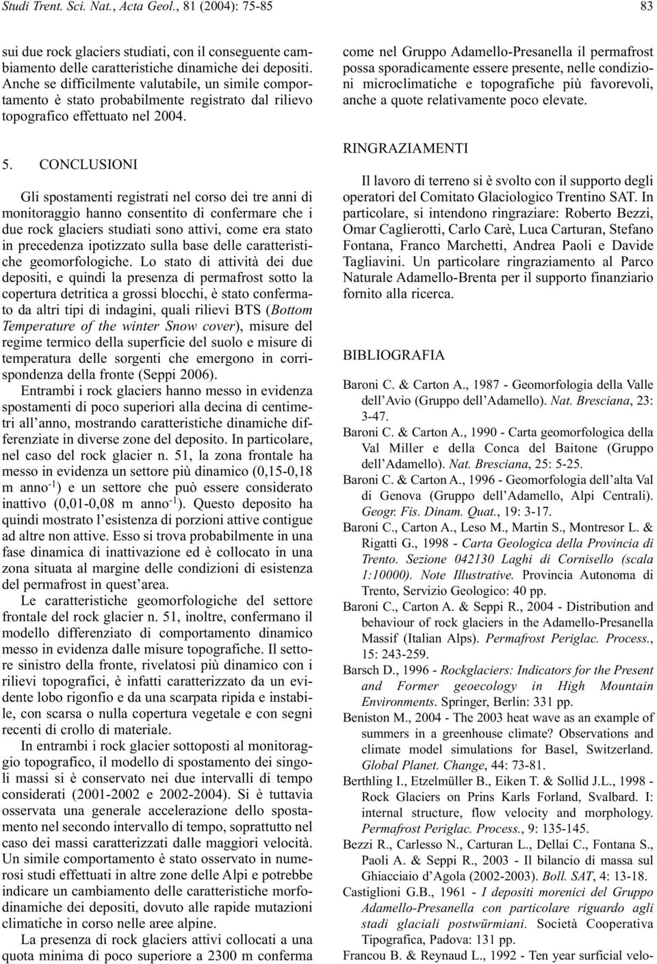 CONCLUSIONI Gli spostamenti registrati nel corso dei tre anni di monitoraggio hanno consentito di confermare che i due rock glaciers studiati sono attivi, come era stato in precedenza ipotizzato