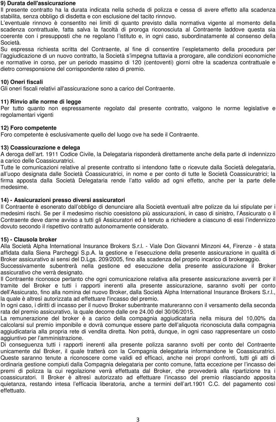 L eventuale rinnovo è consentito nei limiti di quanto previsto dalla normativa vigente al momento della scadenza contrattuale, fatta salva la facoltà di proroga riconosciuta al Contraente laddove