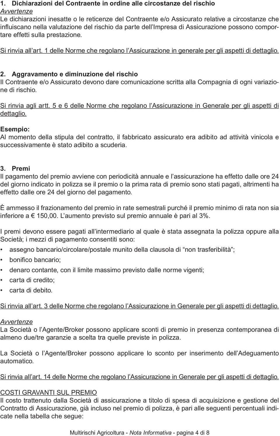 2. Aggravamento e diminuzione del rischio Il Contraente e/o Assicurato devono dare comunicazione scritta alla Compagnia di ogni variazione di rischio. Si rinvia agli artt.