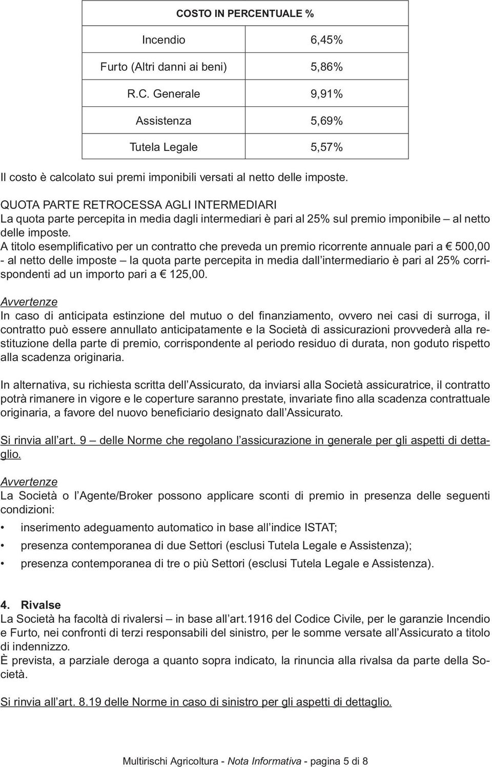 A titolo esemplificativo per un contratto che preveda un premio ricorrente annuale pari a 500,00 - al netto delle imposte la quota parte percepita in media dall intermediario è pari al 25%