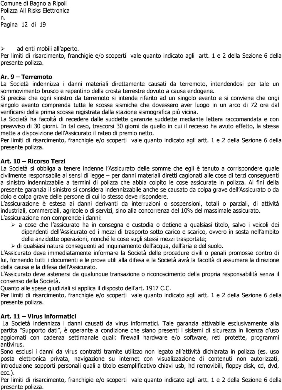 Si precisa che ogni sinistro da terremoto si intende riferito ad un singolo evento e si conviene che ongi singolo evento comprenda tutte le scosse sismiche che dovessero aver luogo in un arco di 72