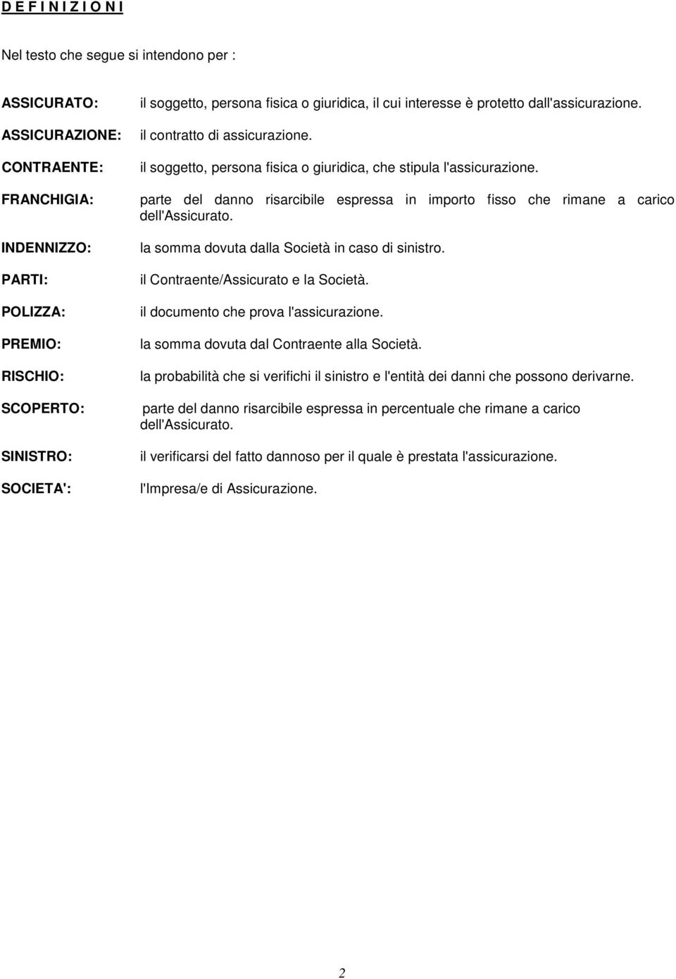 parte del danno risarcibile espressa in importo fisso che rimane a carico dell'assicurato. la somma dovuta dalla Società in caso di sinistro. il Contraente/Assicurato e la Società.