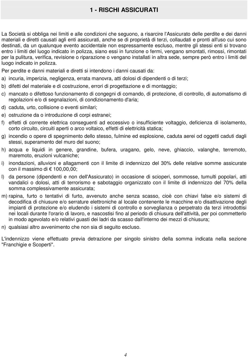 in polizza, siano essi in funzione o fermi, vengano smontati, rimossi, rimontati per la pulitura, verifica, revisione o riparazione o vengano installati in altra sede, sempre però entro i limiti del