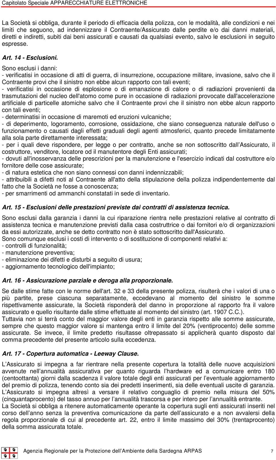 Sono esclusi i danni: - verificatisi in occasione di atti di guerra, di insurrezione, occupazione militare, invasione, salvo che il Contraente provi che il sinistro non ebbe alcun rapporto con tali