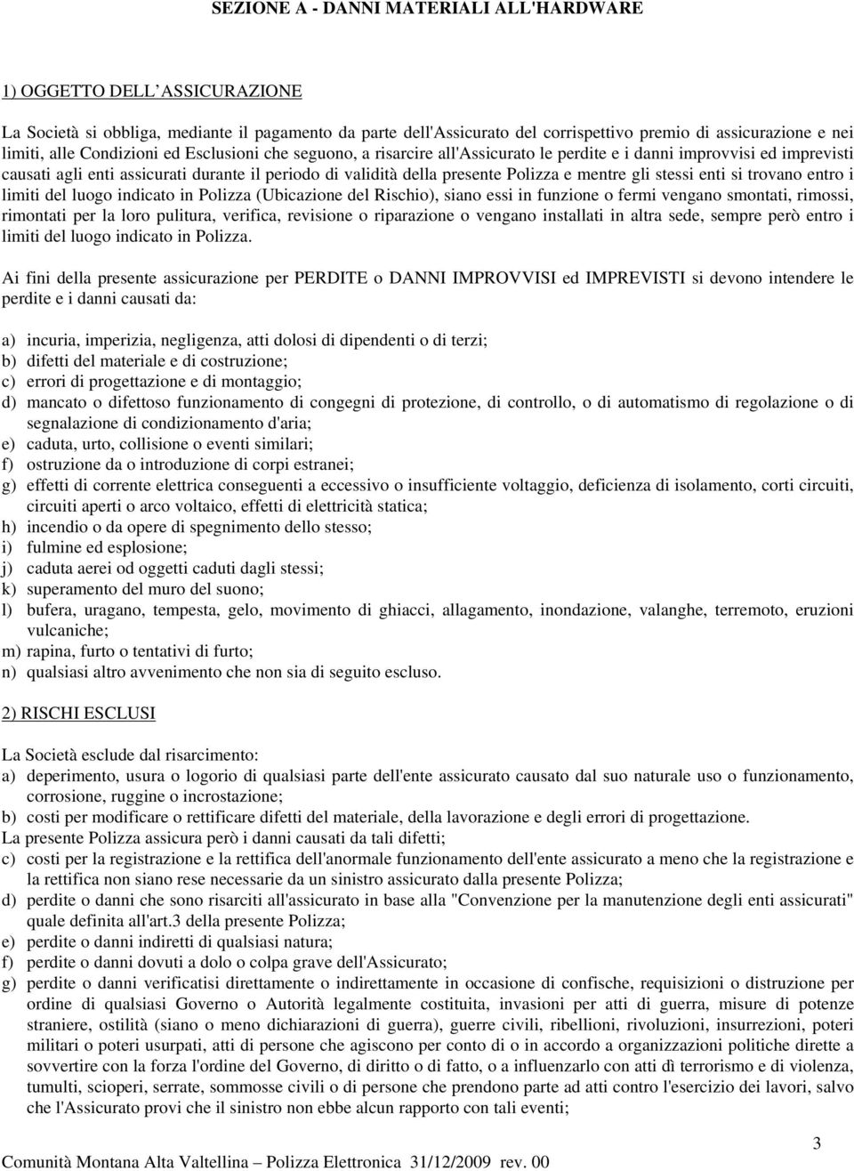 e mentre gli stessi enti si trovano entro i limiti del luogo indicato in Polizza (Ubicazione del Rischio), siano essi in funzione o fermi vengano smontati, rimossi, rimontati per la loro pulitura,