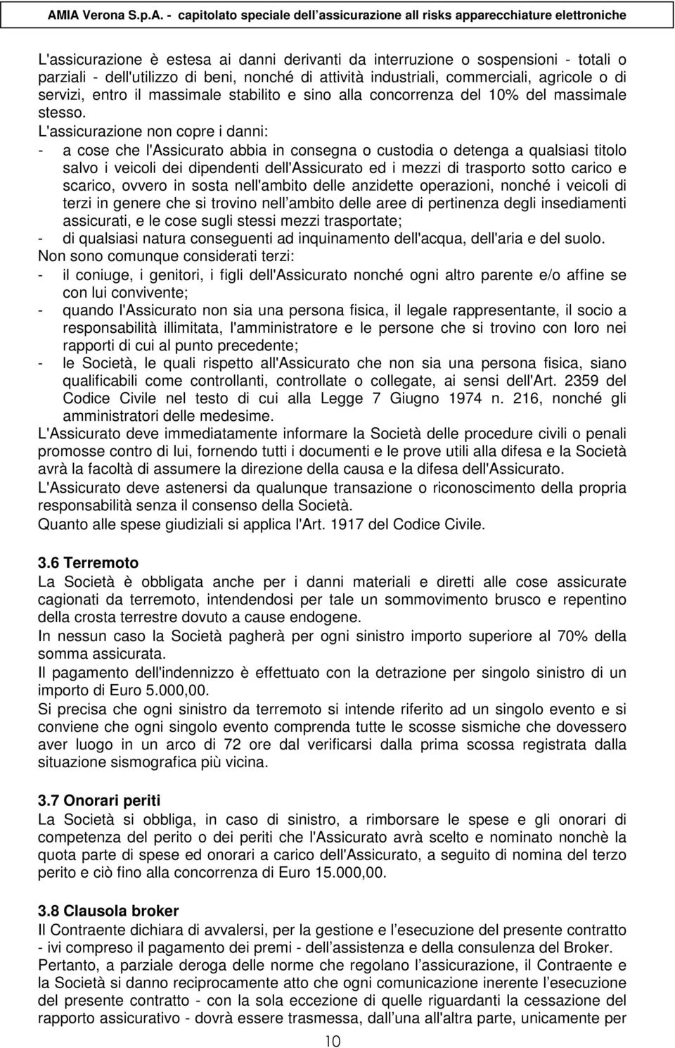 L'assicurazione non copre i danni: - a cose che l'assicurato abbia in consegna o custodia o detenga a qualsiasi titolo salvo i veicoli dei dipendenti dell'assicurato ed i mezzi di trasporto sotto