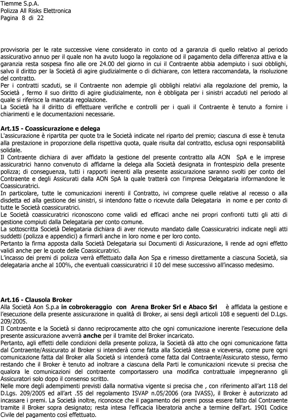 00 del giorno in cui il Contraente abbia adempiuto i suoi obblighi, salvo il diritto per la Società di agire giudizialmente o di dichiarare, con lettera raccomandata, la risoluzione del contratto.