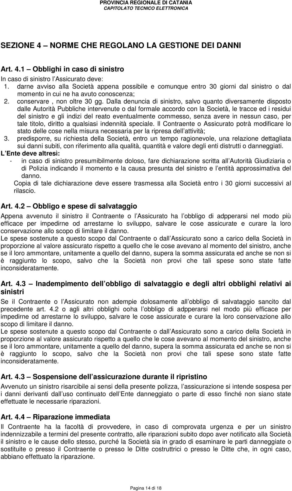 Dalla denuncia di sinistro, salvo quanto diversamente disposto dalle Autorità Pubbliche intervenute o dal formale accordo con la Società, le tracce ed i residui del sinistro e gli indizi del reato