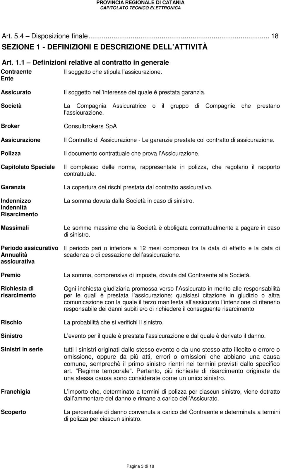 Rischio Sinistro Sinistri in serie Franchigia Scoperto Il soggetto nell interesse del quale è prestata garanzia. La Compagnia Assicuratrice o il gruppo di Compagnie che prestano l assicurazione.