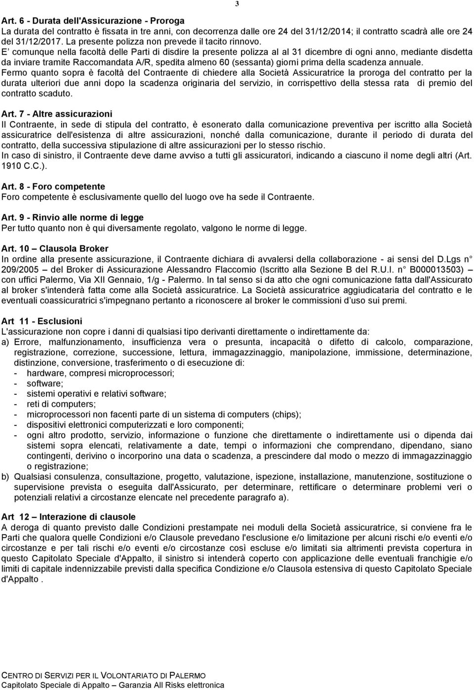 E comunque nella facoltà delle Parti di disdire la presente polizza al al 31 dicembre di ogni anno, mediante disdetta da inviare tramite Raccomandata A/R, spedita almeno 60 (sessanta) giorni prima