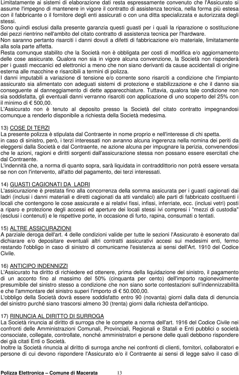 Sono quindi esclusi dalla presente garanzia questi guasti per i quali la riparazione o sostituzione dei pezzi rientrino nell'ambito del citato contratto di assistenza tecnica per l'hardware.