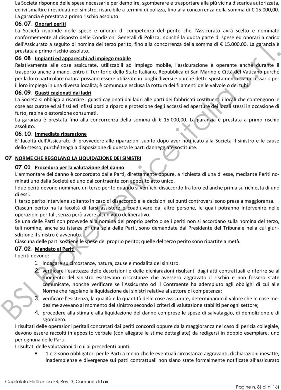 Onorari periti La Società risponde delle spese e onorari di competenza del perito che l'assicurato avrà scelto e nominato conformemente al disposto delle Condizioni Generali di Polizza, nonché la