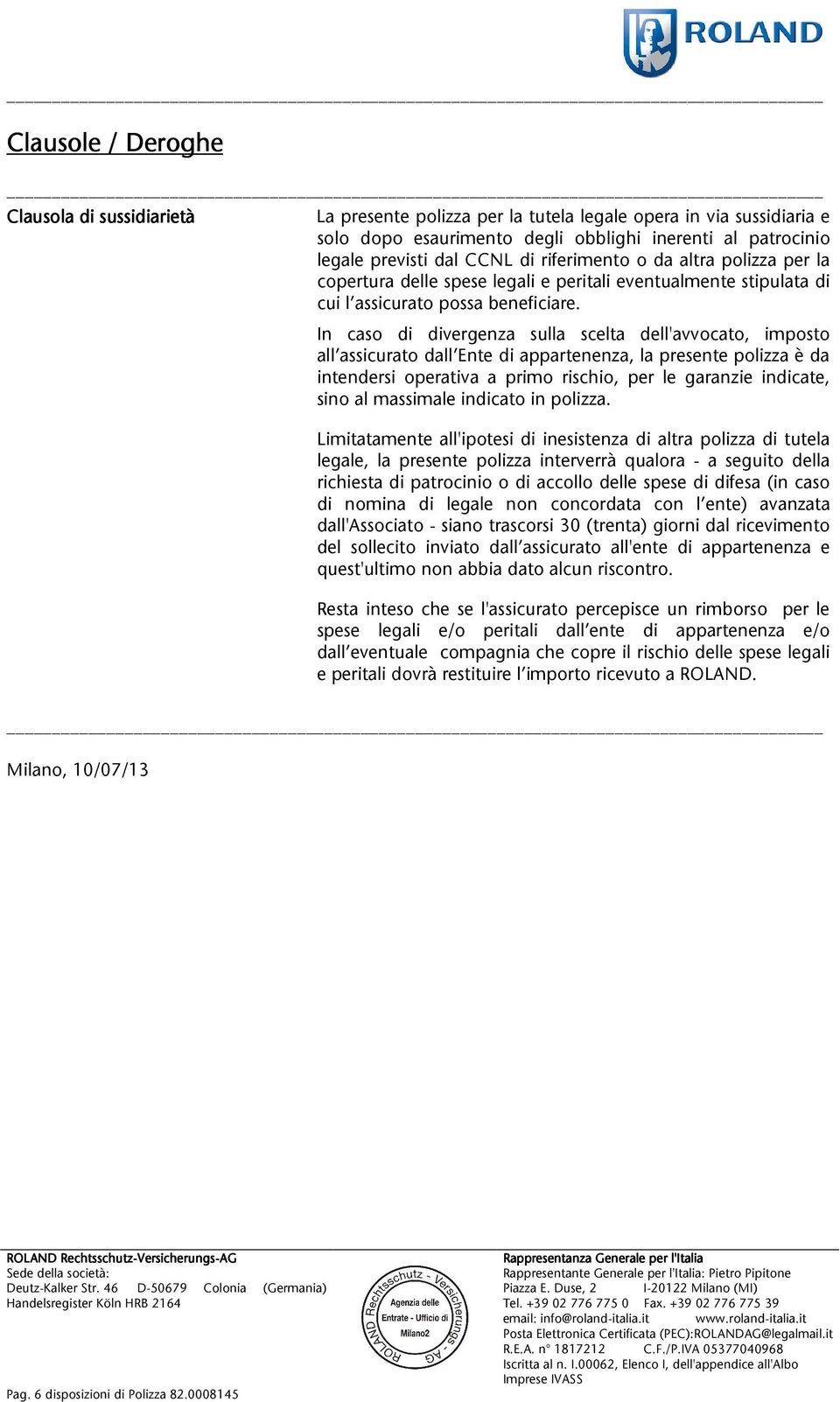 In caso di divergenza sulla scelta dell'avvocato, imposto all assicuratodall Entediappartenenza,lapresentepolizzaèda intendersi operativa a primo rischio, per le garanzie indicate,