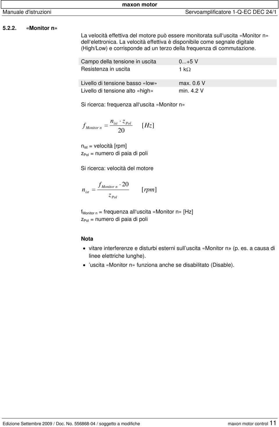 Campo della tensione in uscita Resistenza in uscita Livello di tensione basso «low» Livello di tensione alto «high» 0...+5 V 1 kω max. 0.6 V min. 4.