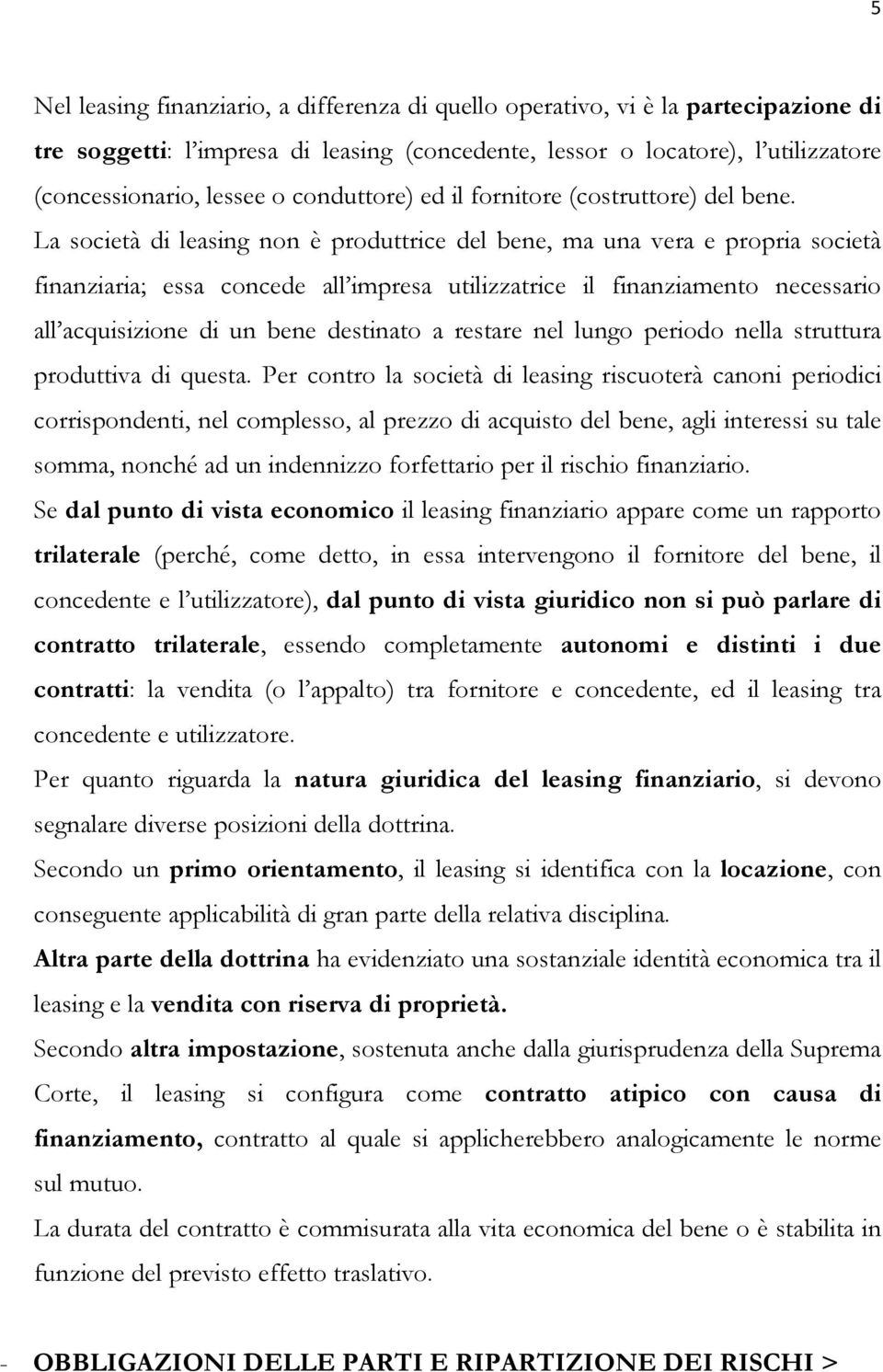 La società di leasing non è produttrice del bene, ma una vera e propria società finanziaria; essa concede all impresa utilizzatrice il finanziamento necessario all acquisizione di un bene destinato a