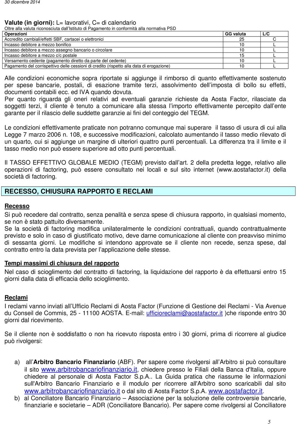 diretto da parte del cedente) 10 L Pagamento del corrispettivo delle cessioni di credito (rispetto alla data di erogazione) 10 L Alle condizioni economiche sopra riportate si aggiunge il rimborso di