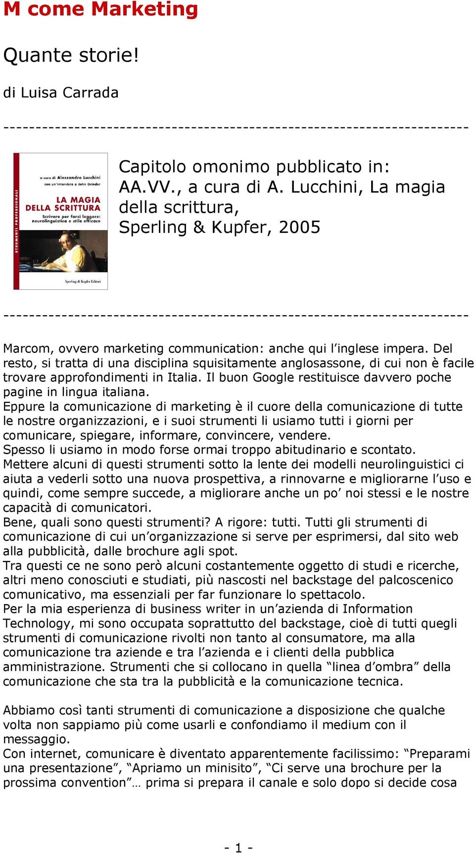 Del resto, si tratta di una disciplina squisitamente anglosassone, di cui non è facile trovare approfondimenti in Italia. Il buon Google restituisce davvero poche pagine in lingua italiana.