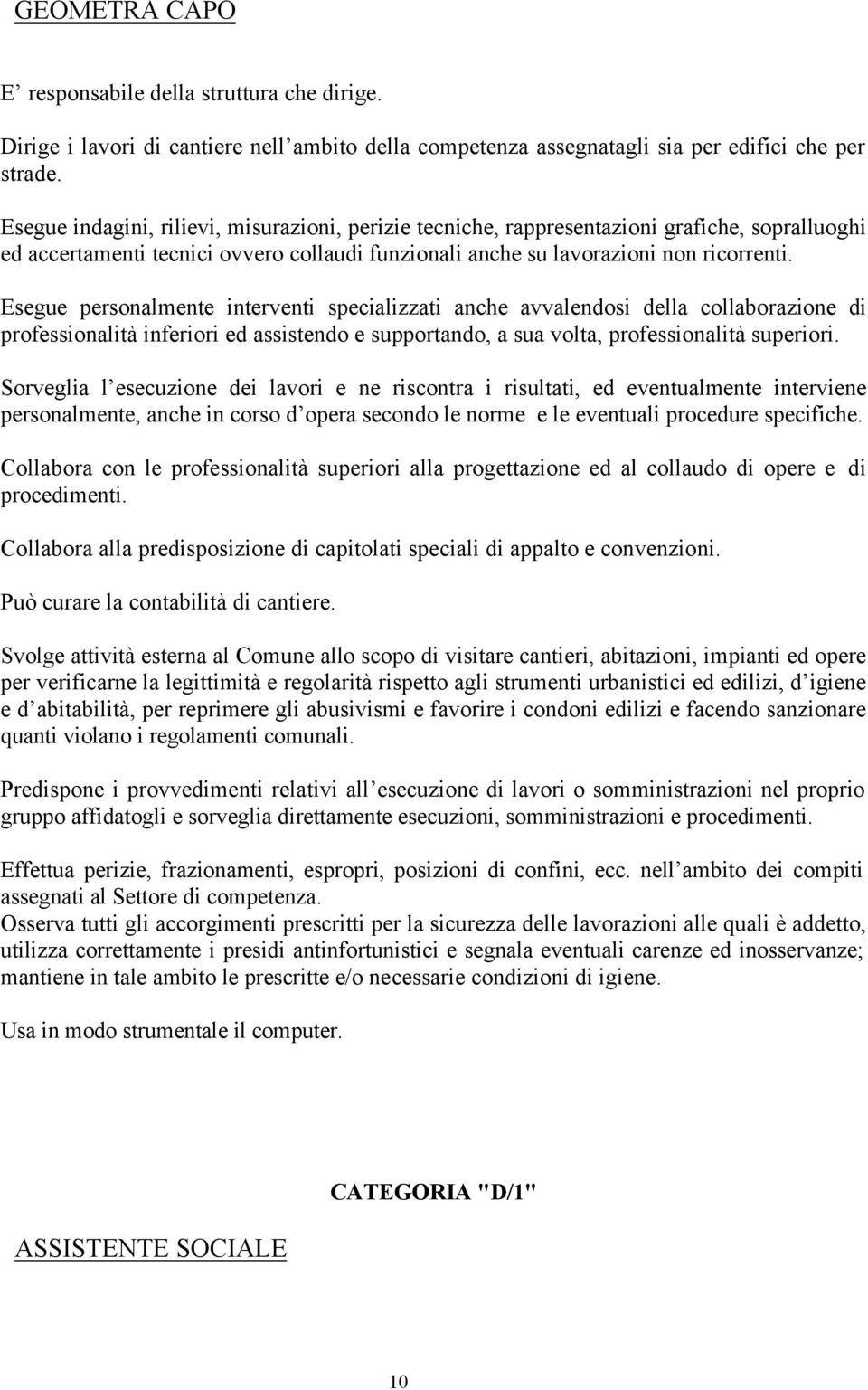 Esegue personalmente interventi specializzati anche avvalendosi della collaborazione di professionalità inferiori ed assistendo e supportando, a sua volta, professionalità superiori.