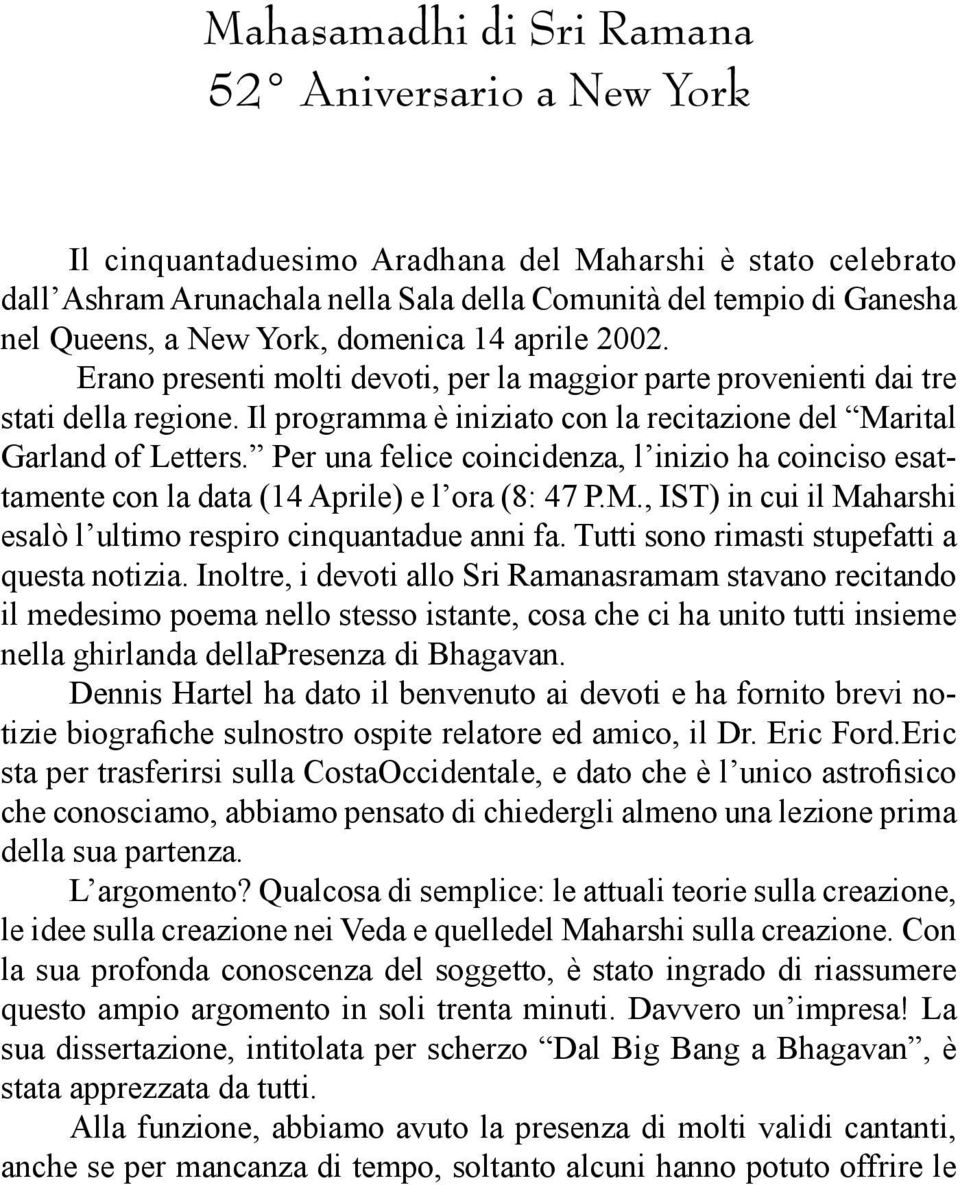 Il programma è iniziato con la recitazione del Marital Garland of Letters. Per una felice coincidenza, l inizio ha coinciso esattamente con la data (14 Aprile) e l ora (8: 47 P.M., IST) in cui il Maharshi esalò l ultimo respiro cinquantadue anni fa.