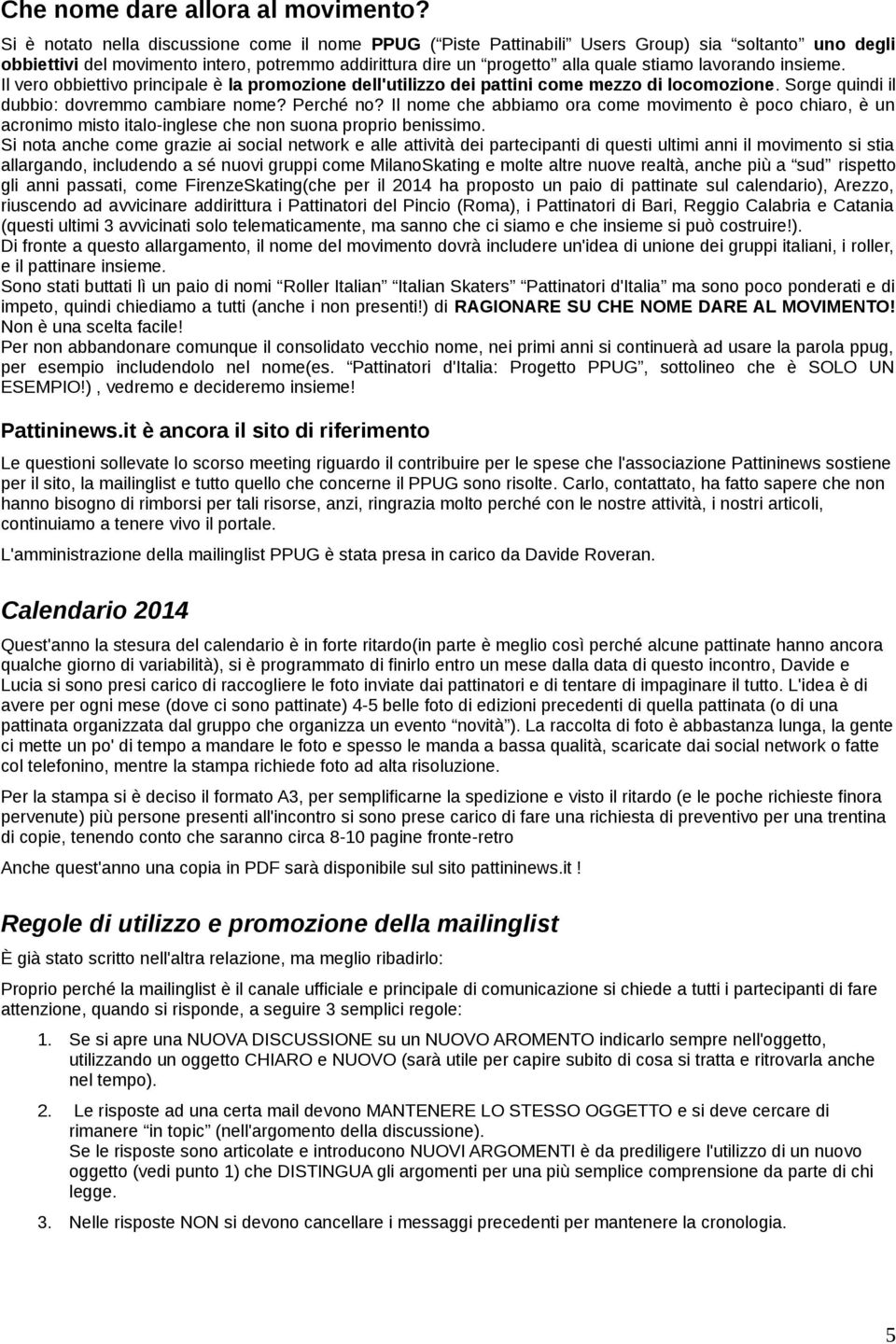 lavorando insieme. Il vero obbiettivo principale è la promozione dell'utilizzo dei pattini come mezzo di locomozione. Sorge quindi il dubbio: dovremmo cambiare nome? Perché no?