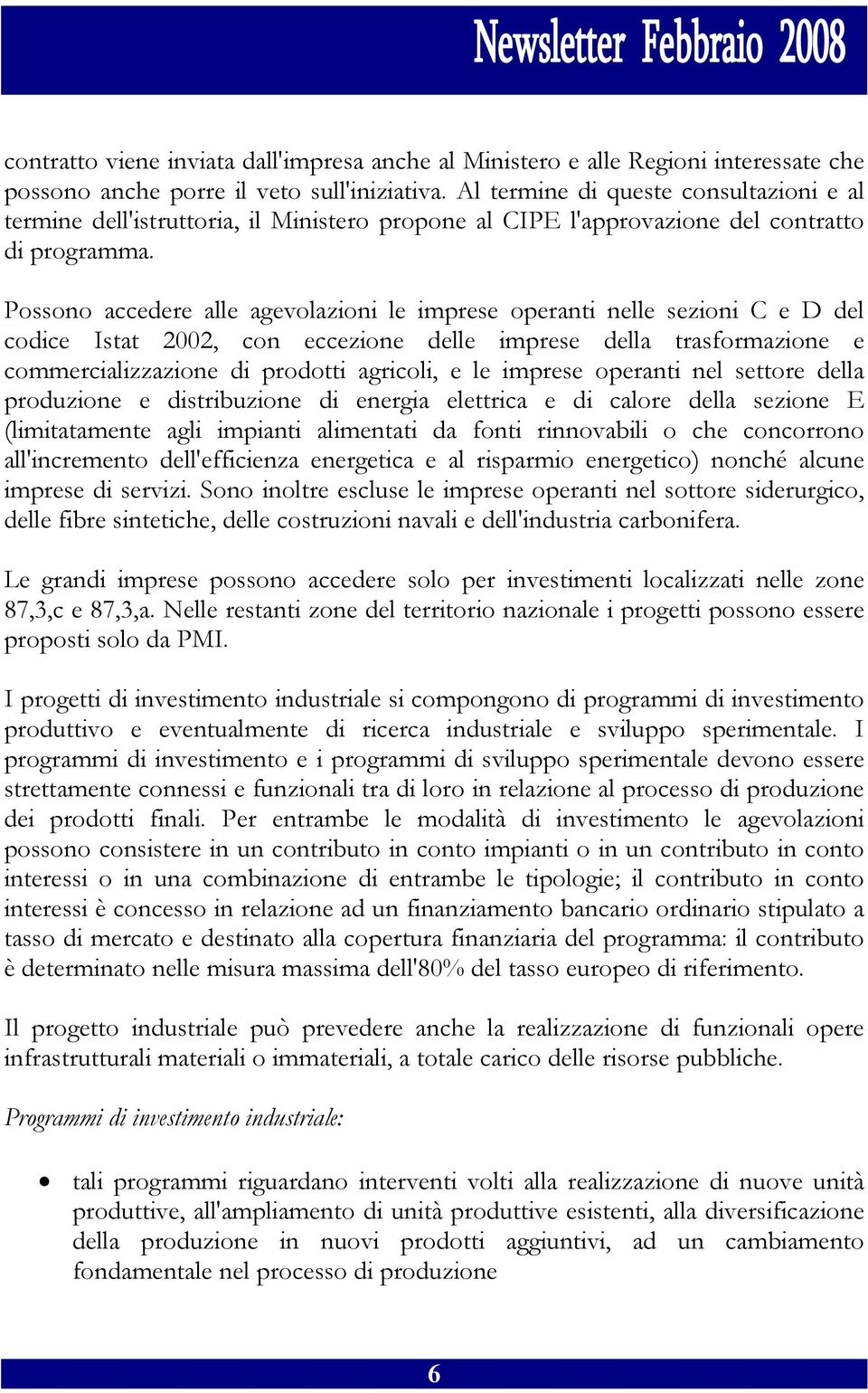 Possono accedere alle agevolazioni le imprese operanti nelle sezioni C e D del codice Istat 2002, con eccezione delle imprese della trasformazione e commercializzazione di prodotti agricoli, e le