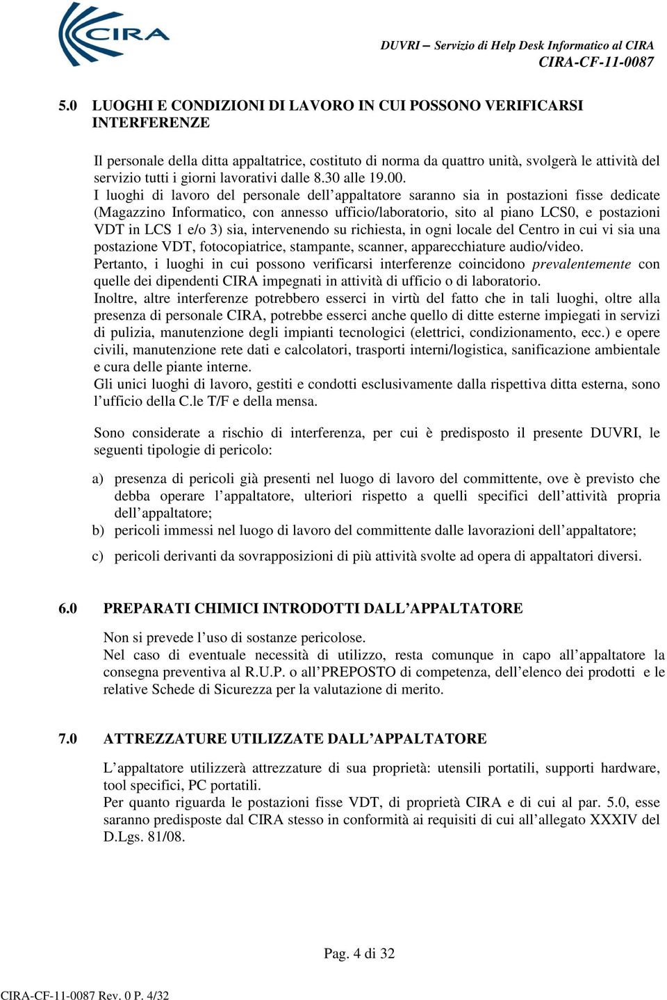 I luoghi di lavoro del personale dell appaltatore saranno sia in postazioni fisse dedicate (Magazzino Informatico, con annesso ufficio/laboratorio, sito al piano LCS0, e postazioni VDT in LCS 1 e/o