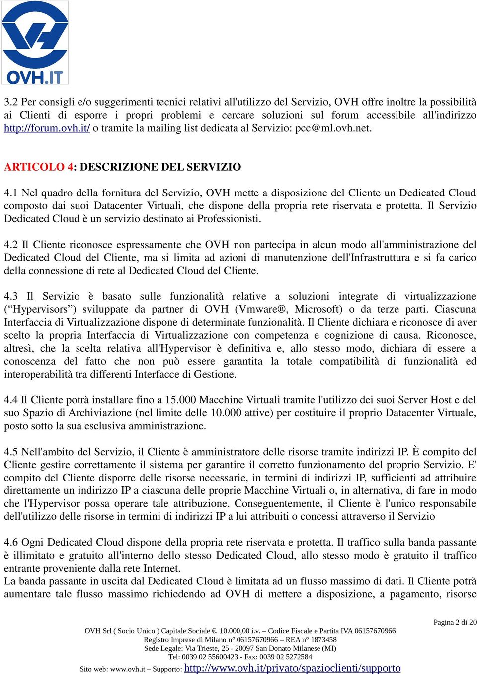 1 Nel quadro della fornitura del Servizio, OVH mette a disposizione del Cliente un Dedicated Cloud composto dai suoi Datacenter Virtuali, che dispone della propria rete riservata e protetta.