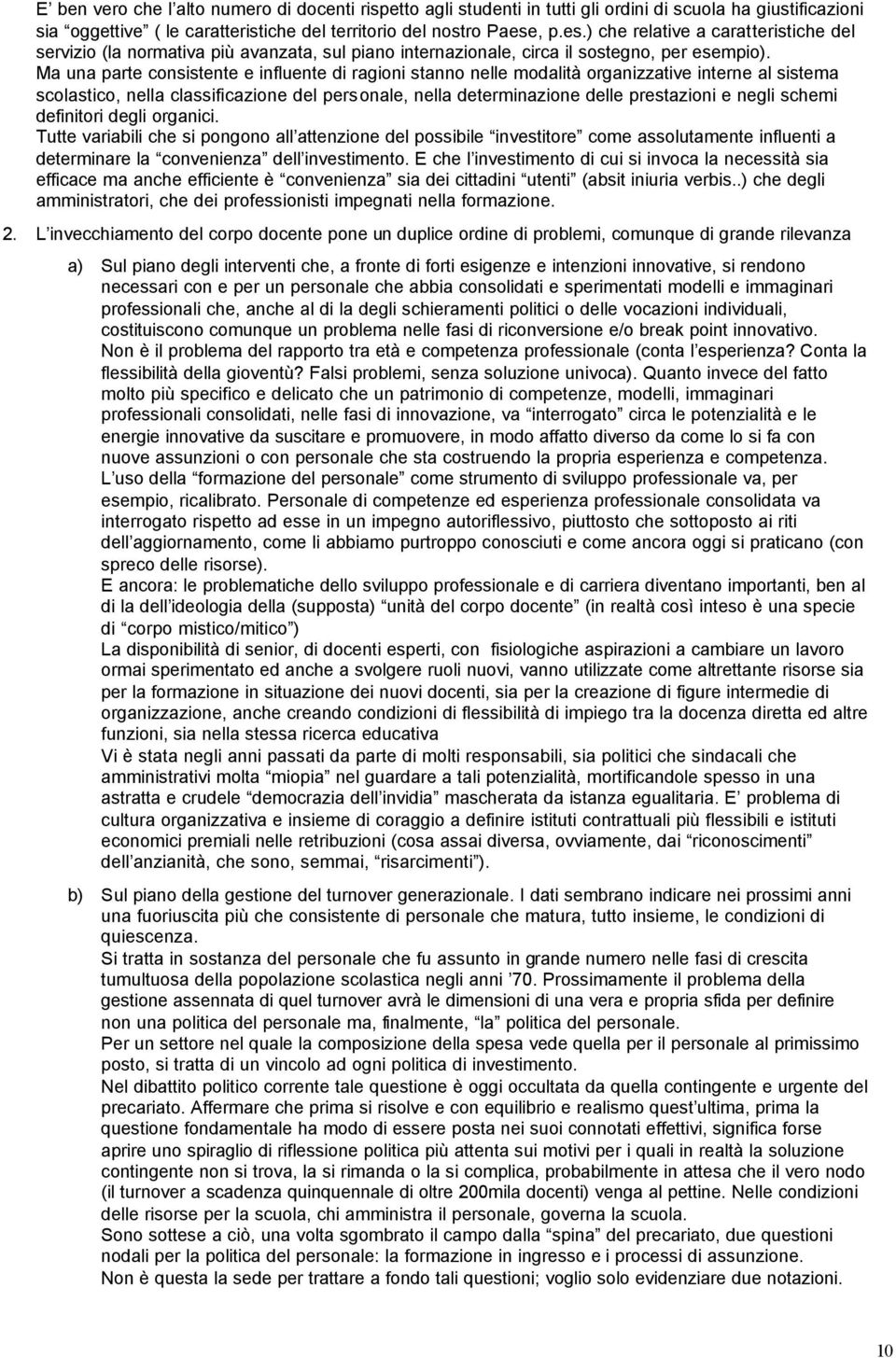 Ma una parte consistente e influente di ragioni stanno nelle modalità organizzative interne al sistema scolastico, nella classificazione del personale, nella determinazione delle prestazioni e negli